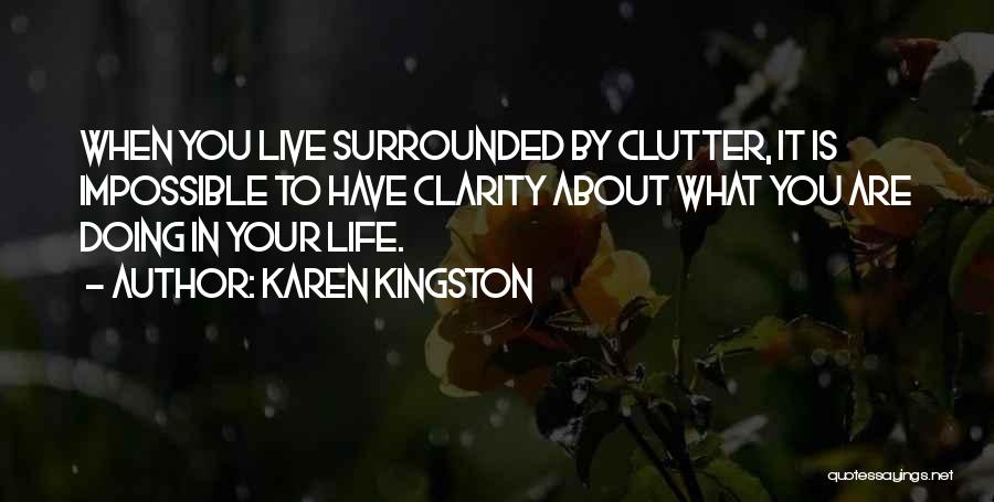 Karen Kingston Quotes: When You Live Surrounded By Clutter, It Is Impossible To Have Clarity About What You Are Doing In Your Life.