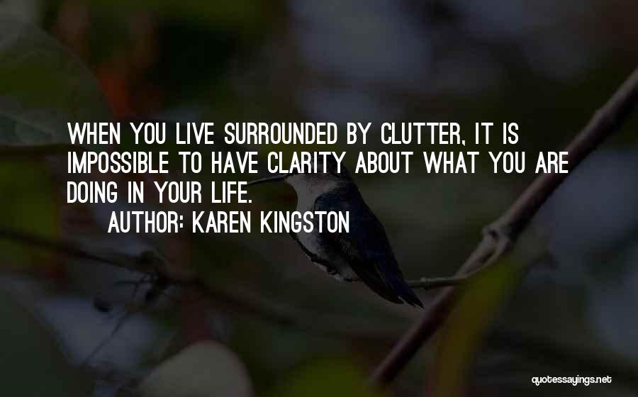 Karen Kingston Quotes: When You Live Surrounded By Clutter, It Is Impossible To Have Clarity About What You Are Doing In Your Life.