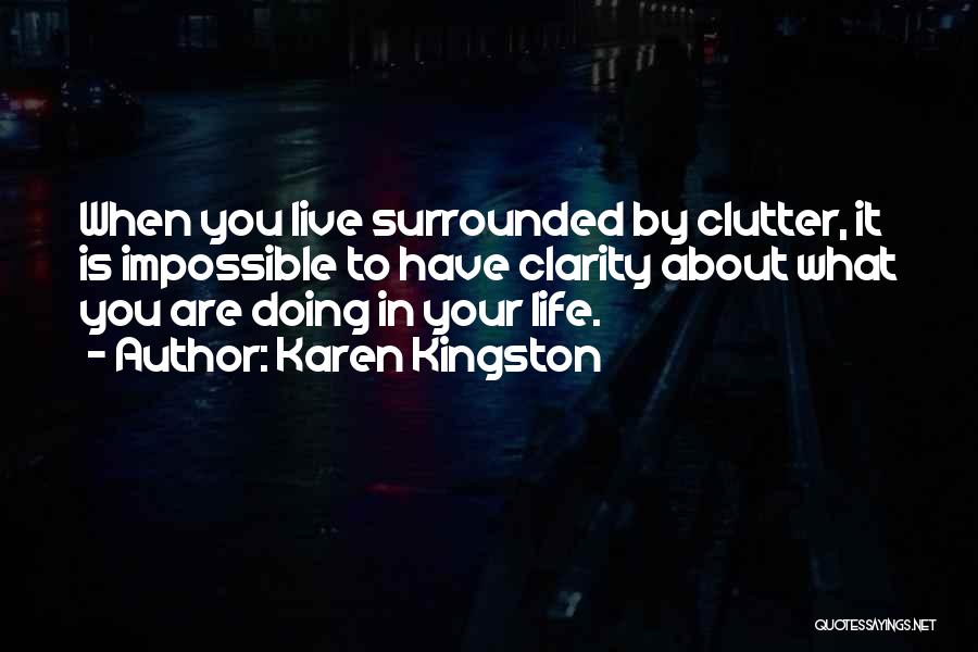 Karen Kingston Quotes: When You Live Surrounded By Clutter, It Is Impossible To Have Clarity About What You Are Doing In Your Life.