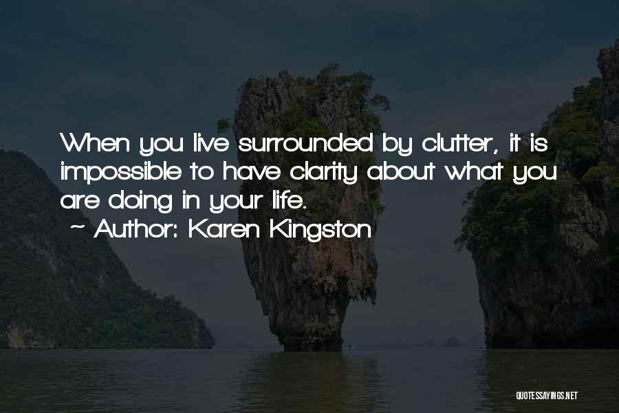 Karen Kingston Quotes: When You Live Surrounded By Clutter, It Is Impossible To Have Clarity About What You Are Doing In Your Life.