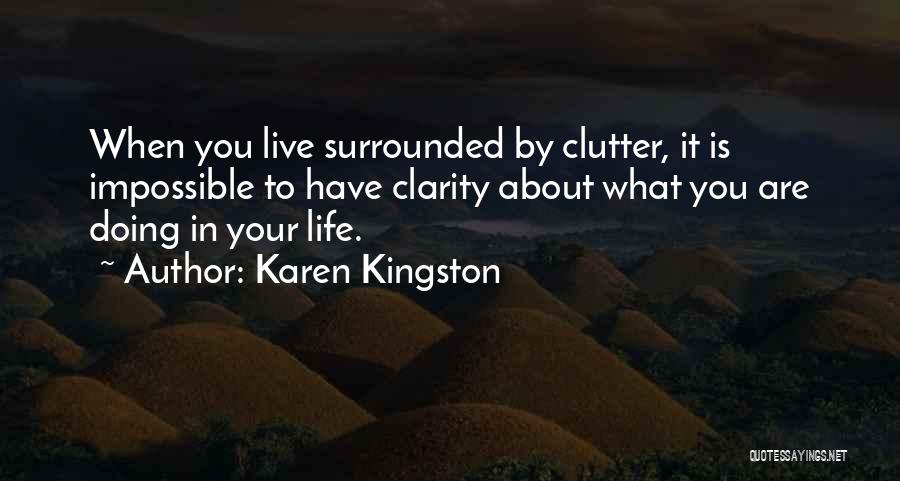 Karen Kingston Quotes: When You Live Surrounded By Clutter, It Is Impossible To Have Clarity About What You Are Doing In Your Life.