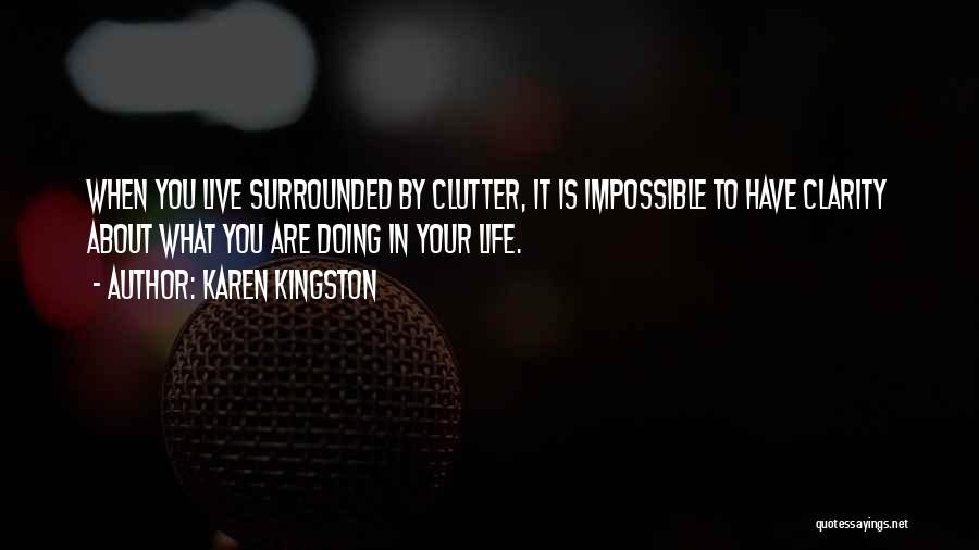 Karen Kingston Quotes: When You Live Surrounded By Clutter, It Is Impossible To Have Clarity About What You Are Doing In Your Life.