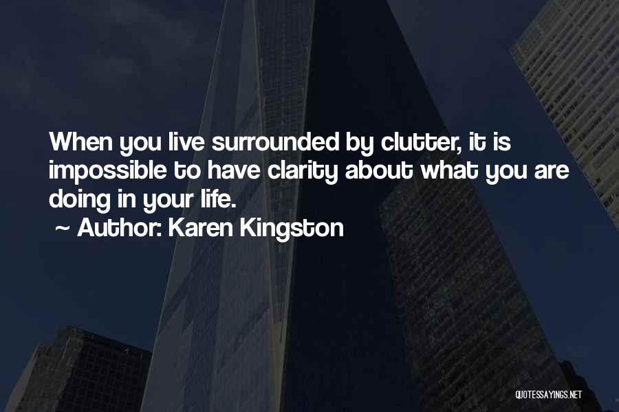 Karen Kingston Quotes: When You Live Surrounded By Clutter, It Is Impossible To Have Clarity About What You Are Doing In Your Life.