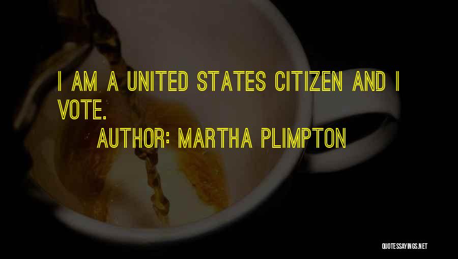 Martha Plimpton Quotes: I Am A United States Citizen And I Vote.