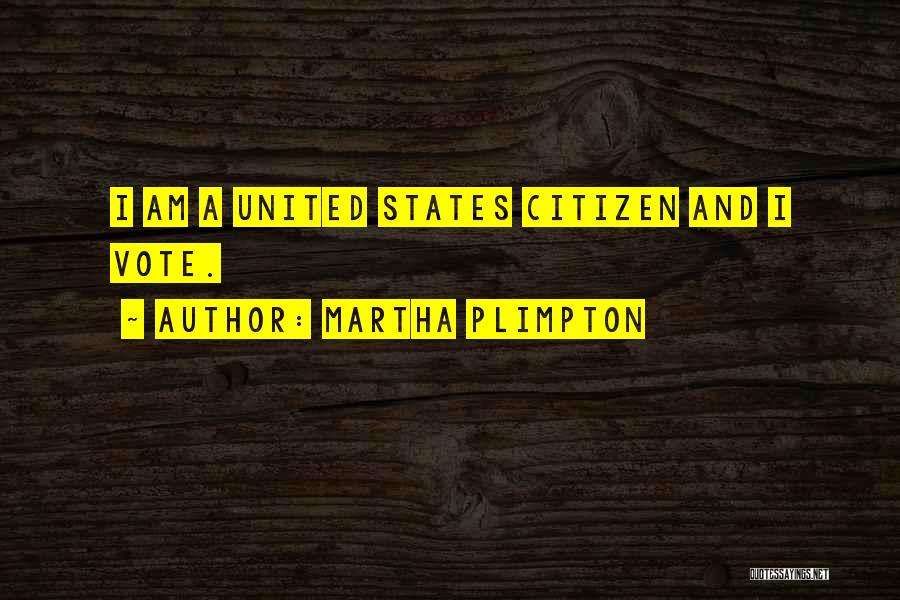 Martha Plimpton Quotes: I Am A United States Citizen And I Vote.