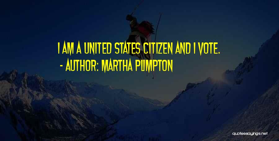Martha Plimpton Quotes: I Am A United States Citizen And I Vote.
