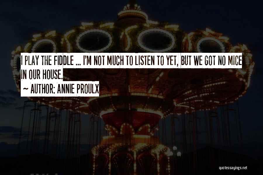 Annie Proulx Quotes: I Play The Fiddle ... I'm Not Much To Listen To Yet, But We Got No Mice In Our House.