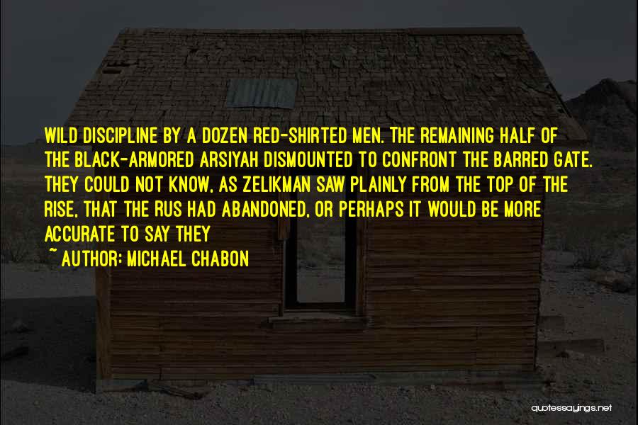 Michael Chabon Quotes: Wild Discipline By A Dozen Red-shirted Men. The Remaining Half Of The Black-armored Arsiyah Dismounted To Confront The Barred Gate.