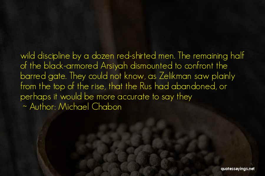 Michael Chabon Quotes: Wild Discipline By A Dozen Red-shirted Men. The Remaining Half Of The Black-armored Arsiyah Dismounted To Confront The Barred Gate.