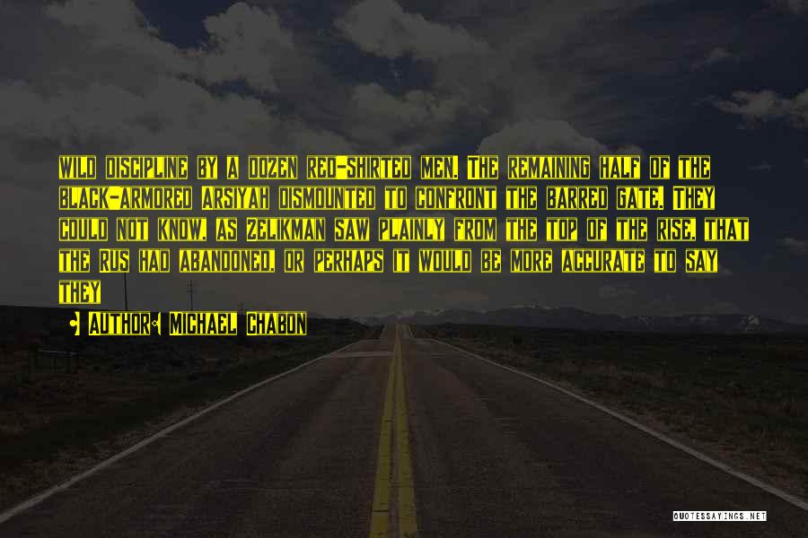 Michael Chabon Quotes: Wild Discipline By A Dozen Red-shirted Men. The Remaining Half Of The Black-armored Arsiyah Dismounted To Confront The Barred Gate.
