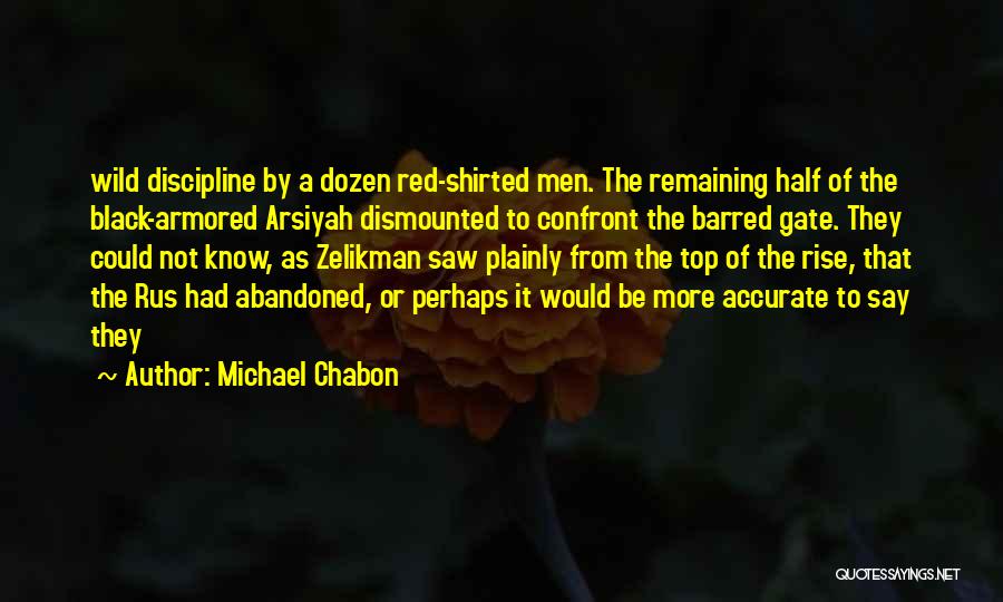 Michael Chabon Quotes: Wild Discipline By A Dozen Red-shirted Men. The Remaining Half Of The Black-armored Arsiyah Dismounted To Confront The Barred Gate.