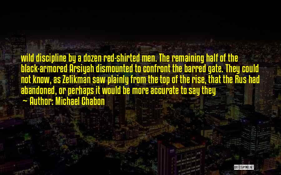 Michael Chabon Quotes: Wild Discipline By A Dozen Red-shirted Men. The Remaining Half Of The Black-armored Arsiyah Dismounted To Confront The Barred Gate.