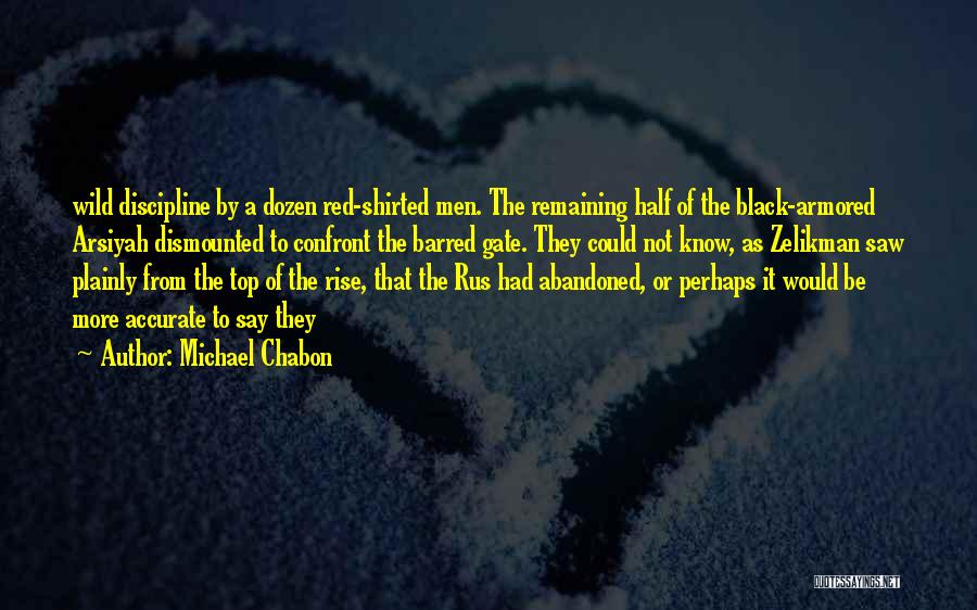 Michael Chabon Quotes: Wild Discipline By A Dozen Red-shirted Men. The Remaining Half Of The Black-armored Arsiyah Dismounted To Confront The Barred Gate.
