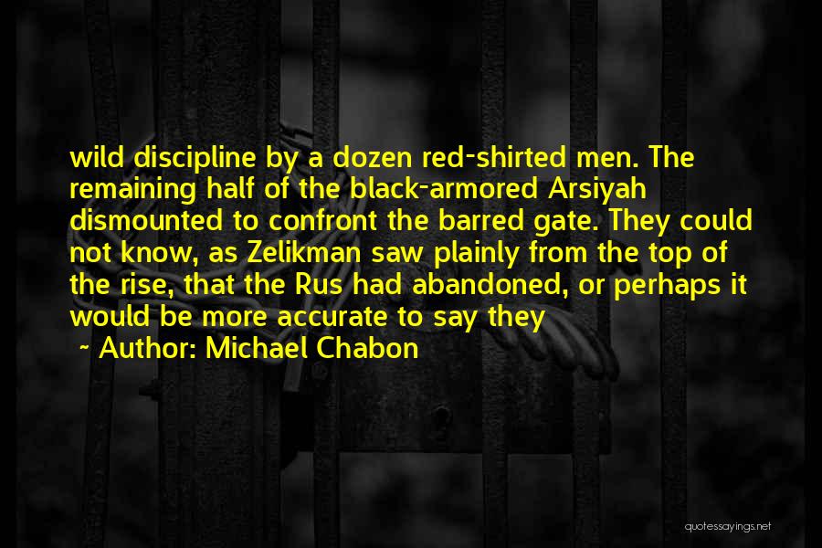 Michael Chabon Quotes: Wild Discipline By A Dozen Red-shirted Men. The Remaining Half Of The Black-armored Arsiyah Dismounted To Confront The Barred Gate.