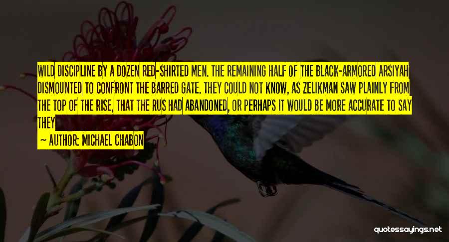 Michael Chabon Quotes: Wild Discipline By A Dozen Red-shirted Men. The Remaining Half Of The Black-armored Arsiyah Dismounted To Confront The Barred Gate.