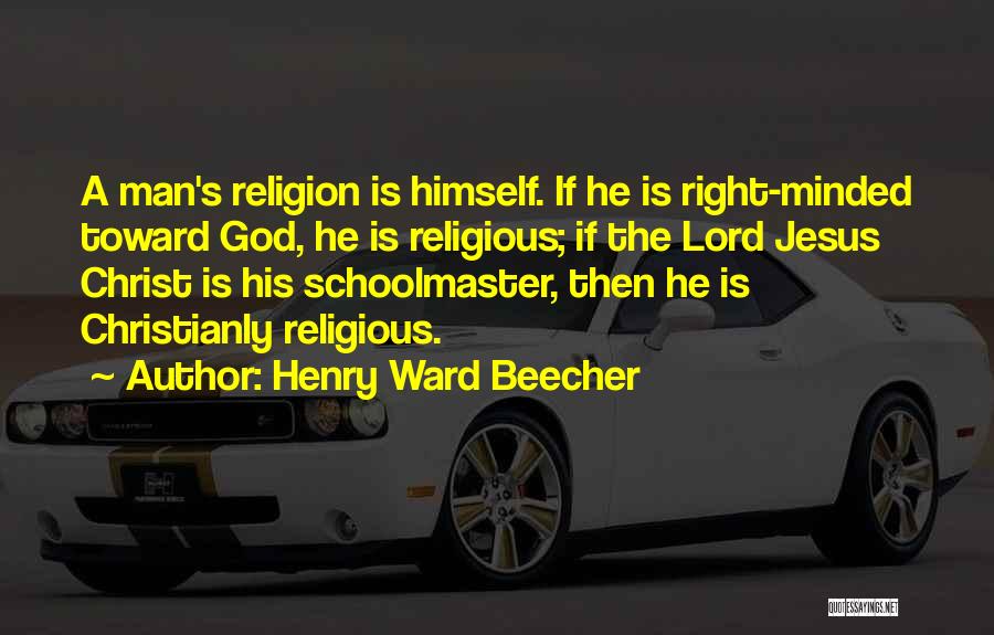 Henry Ward Beecher Quotes: A Man's Religion Is Himself. If He Is Right-minded Toward God, He Is Religious; If The Lord Jesus Christ Is
