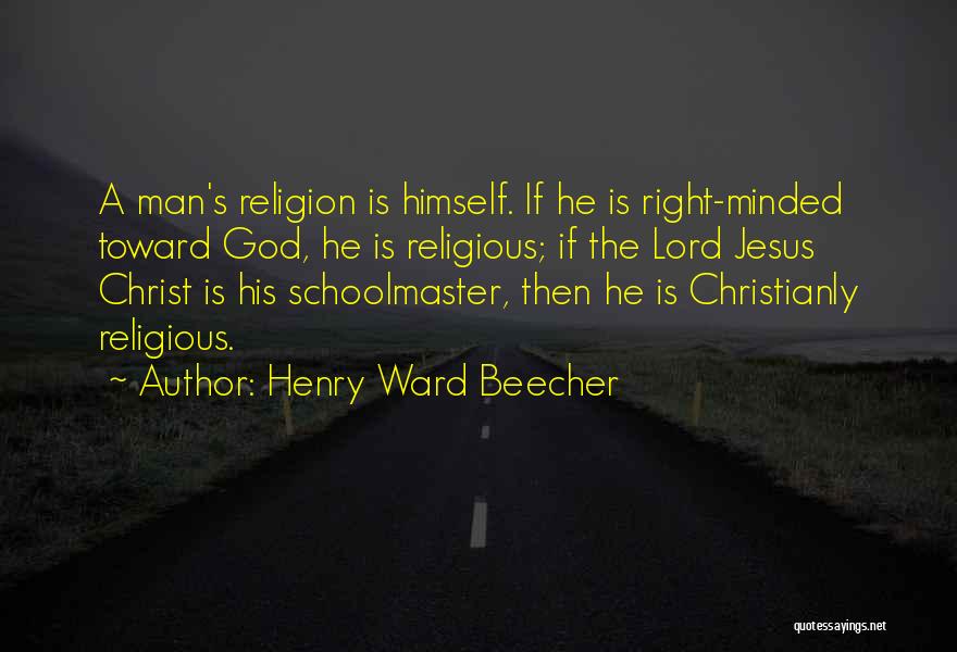 Henry Ward Beecher Quotes: A Man's Religion Is Himself. If He Is Right-minded Toward God, He Is Religious; If The Lord Jesus Christ Is