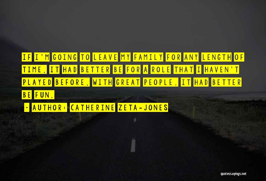 Catherine Zeta-Jones Quotes: If I'm Going To Leave My Family For Any Length Of Time, It Had Better Be For A Role That