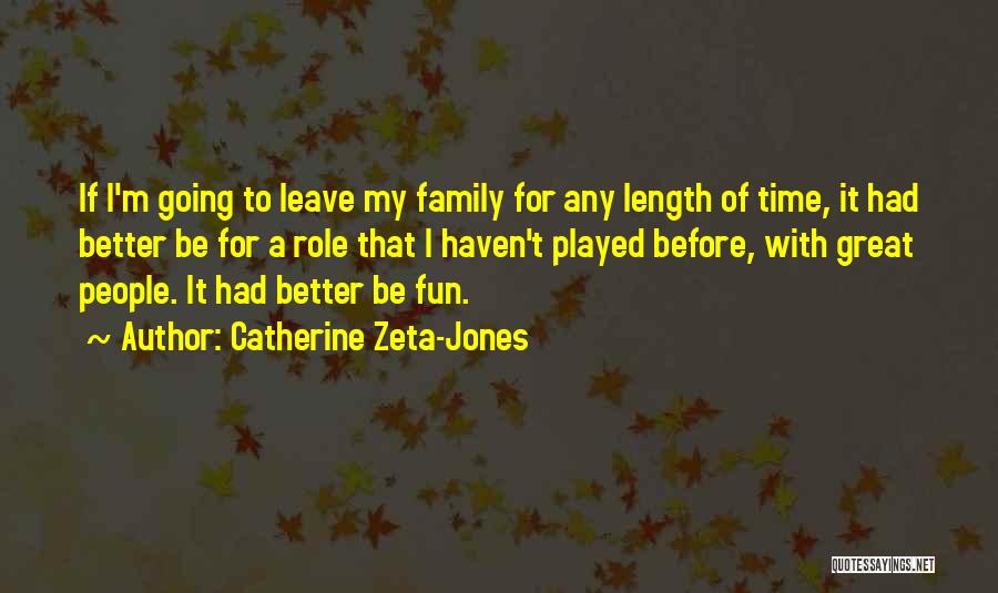 Catherine Zeta-Jones Quotes: If I'm Going To Leave My Family For Any Length Of Time, It Had Better Be For A Role That