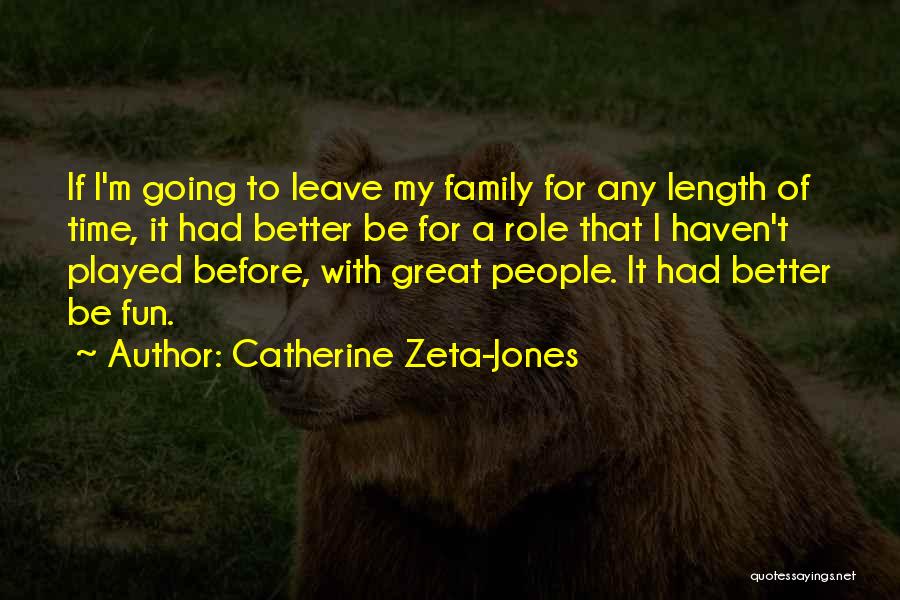 Catherine Zeta-Jones Quotes: If I'm Going To Leave My Family For Any Length Of Time, It Had Better Be For A Role That