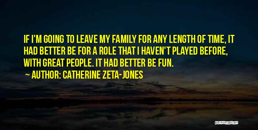 Catherine Zeta-Jones Quotes: If I'm Going To Leave My Family For Any Length Of Time, It Had Better Be For A Role That