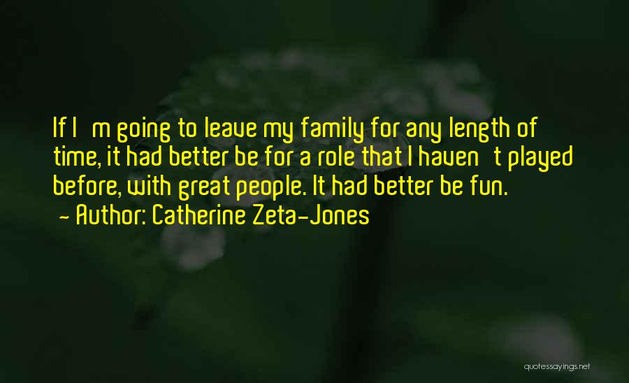 Catherine Zeta-Jones Quotes: If I'm Going To Leave My Family For Any Length Of Time, It Had Better Be For A Role That