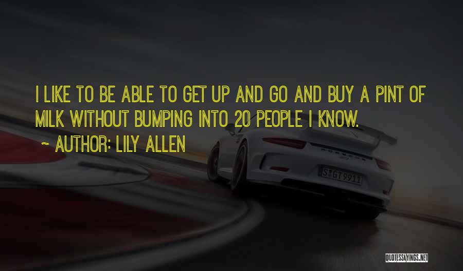 Lily Allen Quotes: I Like To Be Able To Get Up And Go And Buy A Pint Of Milk Without Bumping Into 20