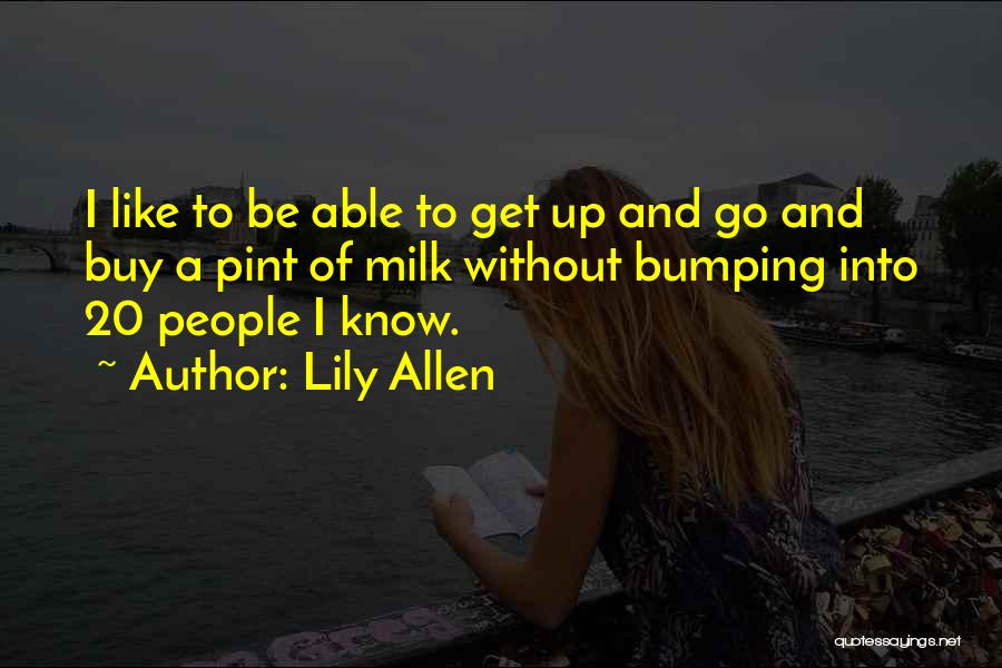 Lily Allen Quotes: I Like To Be Able To Get Up And Go And Buy A Pint Of Milk Without Bumping Into 20