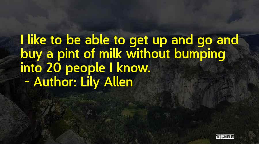 Lily Allen Quotes: I Like To Be Able To Get Up And Go And Buy A Pint Of Milk Without Bumping Into 20