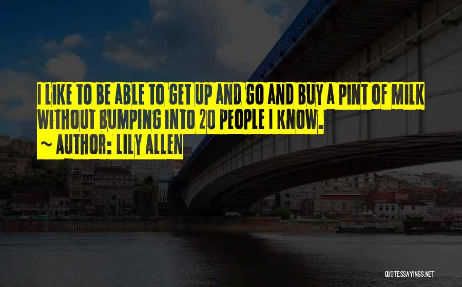 Lily Allen Quotes: I Like To Be Able To Get Up And Go And Buy A Pint Of Milk Without Bumping Into 20