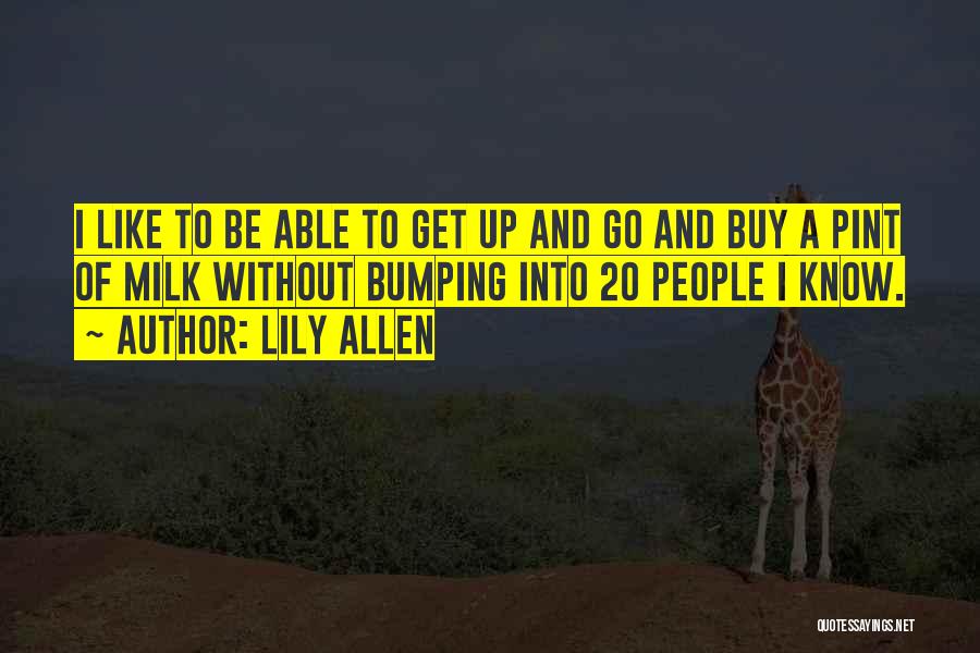 Lily Allen Quotes: I Like To Be Able To Get Up And Go And Buy A Pint Of Milk Without Bumping Into 20