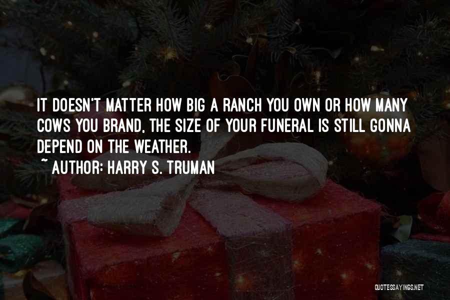 Harry S. Truman Quotes: It Doesn't Matter How Big A Ranch You Own Or How Many Cows You Brand, The Size Of Your Funeral