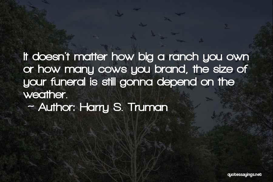 Harry S. Truman Quotes: It Doesn't Matter How Big A Ranch You Own Or How Many Cows You Brand, The Size Of Your Funeral
