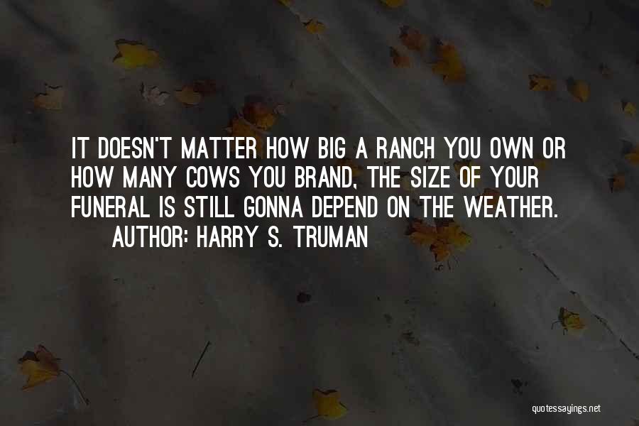 Harry S. Truman Quotes: It Doesn't Matter How Big A Ranch You Own Or How Many Cows You Brand, The Size Of Your Funeral