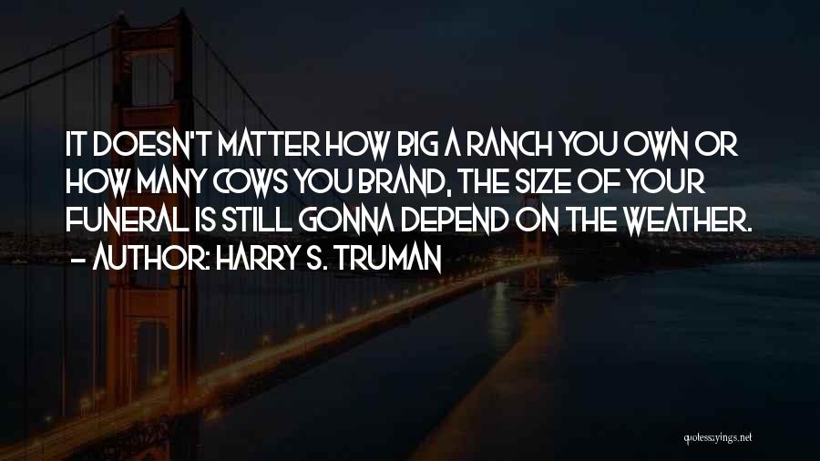 Harry S. Truman Quotes: It Doesn't Matter How Big A Ranch You Own Or How Many Cows You Brand, The Size Of Your Funeral