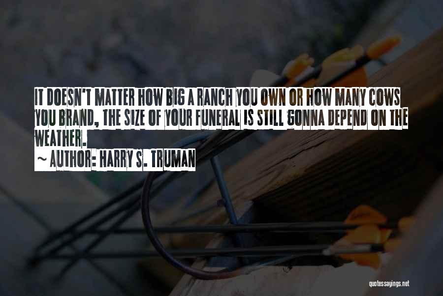 Harry S. Truman Quotes: It Doesn't Matter How Big A Ranch You Own Or How Many Cows You Brand, The Size Of Your Funeral