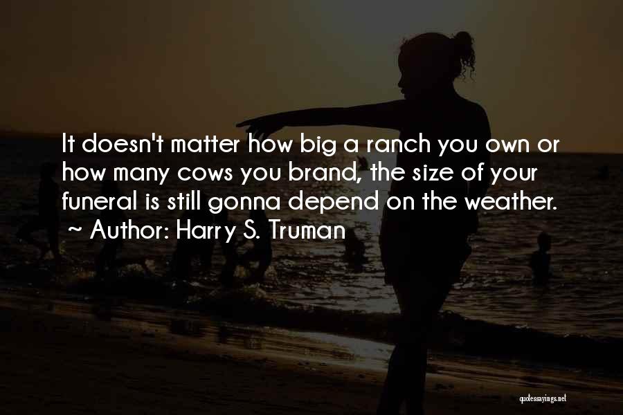 Harry S. Truman Quotes: It Doesn't Matter How Big A Ranch You Own Or How Many Cows You Brand, The Size Of Your Funeral