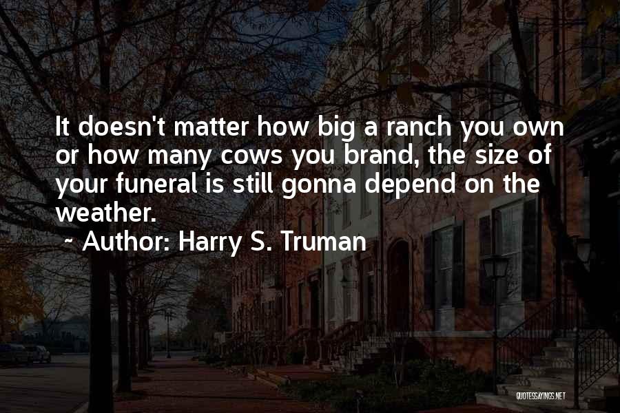 Harry S. Truman Quotes: It Doesn't Matter How Big A Ranch You Own Or How Many Cows You Brand, The Size Of Your Funeral