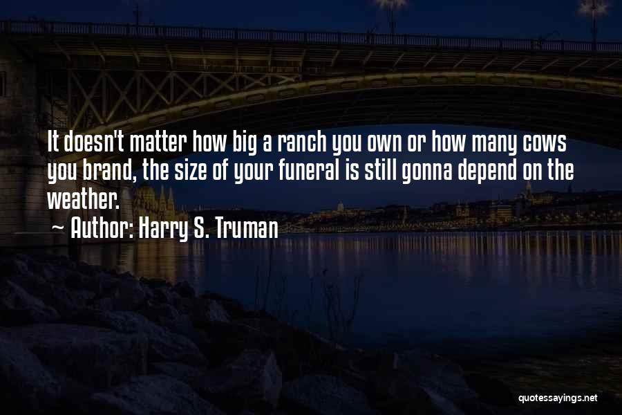 Harry S. Truman Quotes: It Doesn't Matter How Big A Ranch You Own Or How Many Cows You Brand, The Size Of Your Funeral