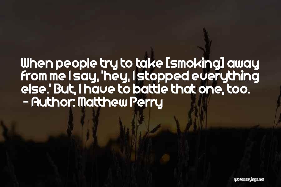 Matthew Perry Quotes: When People Try To Take [smoking] Away From Me I Say, 'hey, I Stopped Everything Else.' But, I Have To