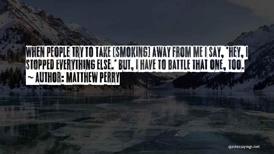 Matthew Perry Quotes: When People Try To Take [smoking] Away From Me I Say, 'hey, I Stopped Everything Else.' But, I Have To