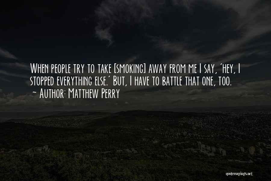 Matthew Perry Quotes: When People Try To Take [smoking] Away From Me I Say, 'hey, I Stopped Everything Else.' But, I Have To