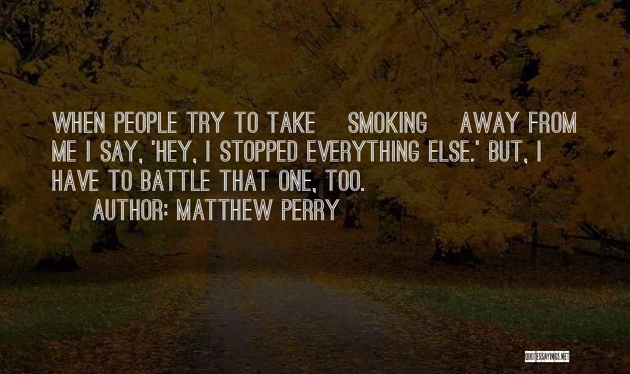 Matthew Perry Quotes: When People Try To Take [smoking] Away From Me I Say, 'hey, I Stopped Everything Else.' But, I Have To