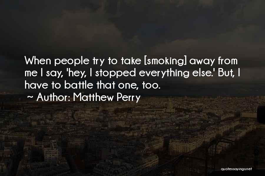 Matthew Perry Quotes: When People Try To Take [smoking] Away From Me I Say, 'hey, I Stopped Everything Else.' But, I Have To