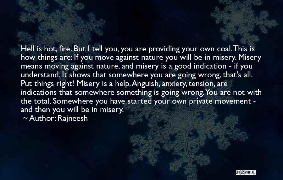 Rajneesh Quotes: Hell Is Hot, Fire. But I Tell You, You Are Providing Your Own Coal. This Is How Things Are: If