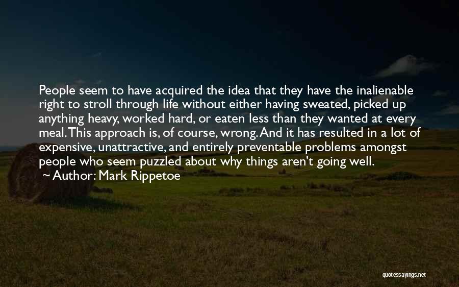 Mark Rippetoe Quotes: People Seem To Have Acquired The Idea That They Have The Inalienable Right To Stroll Through Life Without Either Having