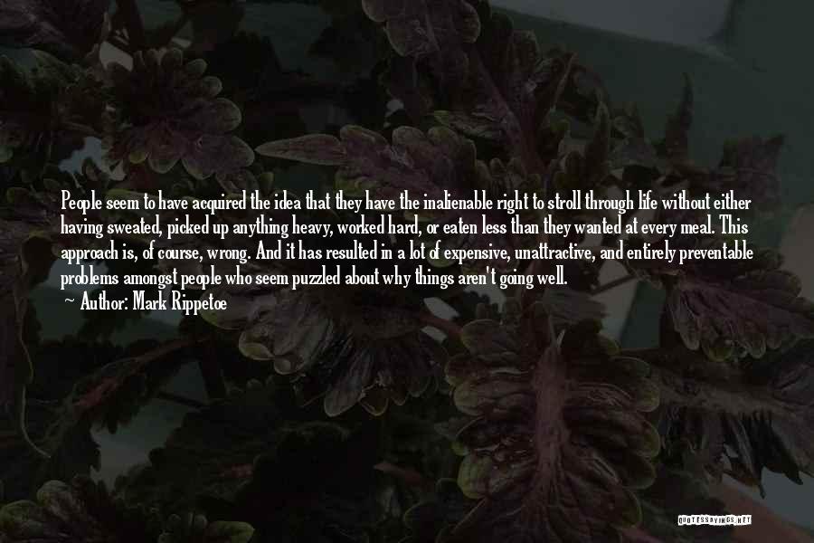 Mark Rippetoe Quotes: People Seem To Have Acquired The Idea That They Have The Inalienable Right To Stroll Through Life Without Either Having