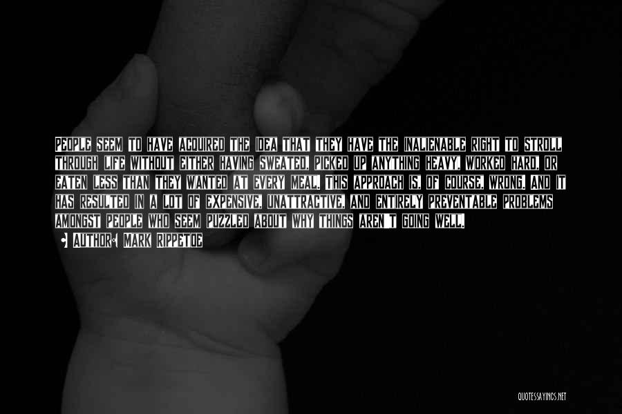 Mark Rippetoe Quotes: People Seem To Have Acquired The Idea That They Have The Inalienable Right To Stroll Through Life Without Either Having