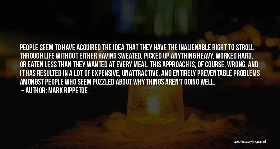 Mark Rippetoe Quotes: People Seem To Have Acquired The Idea That They Have The Inalienable Right To Stroll Through Life Without Either Having