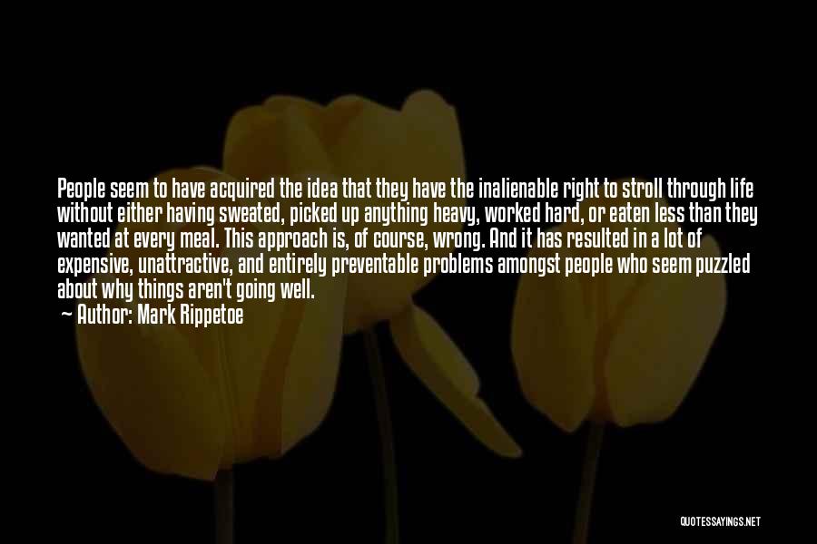 Mark Rippetoe Quotes: People Seem To Have Acquired The Idea That They Have The Inalienable Right To Stroll Through Life Without Either Having